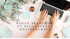 Sådan skaber du et succesfuldt onlinekursus