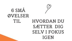 6 Små øvelser til hvordan du kan sætte dig selv i fokus igen